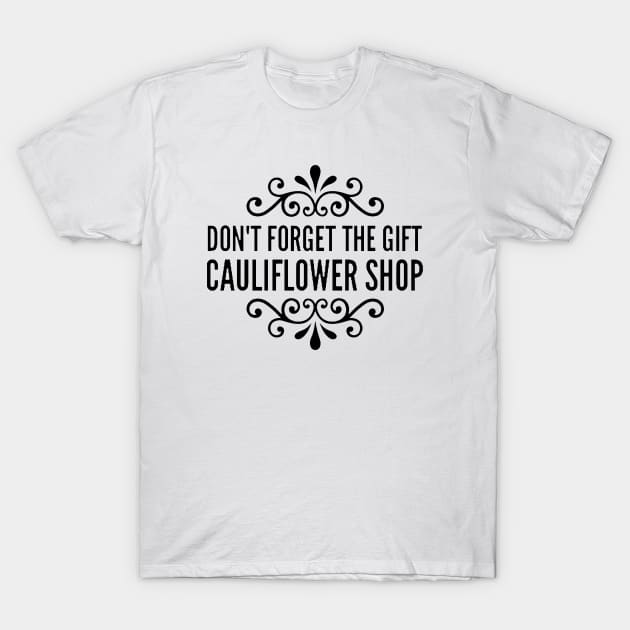 Don't Forget the Gift, Cauliflower Shop T-Shirt by Now That's a Food Pun